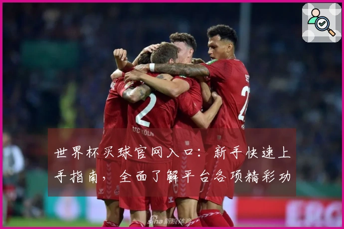 世界杯买球官网入口:新手快速上手指南,全面了解平台各项精彩功能