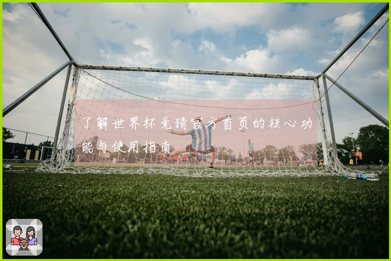 了解世界杯竞猜官方首页的核心功能与使用指南