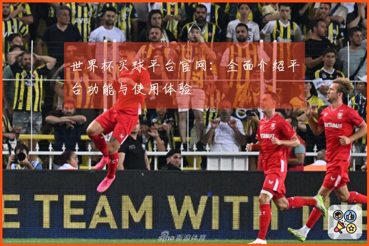 世界杯买球平台官网：全面介绍平台功能与使用体验