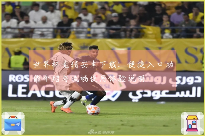 世界杯竞猜安卓下载：便捷入口功能介绍与流畅使用体验说明