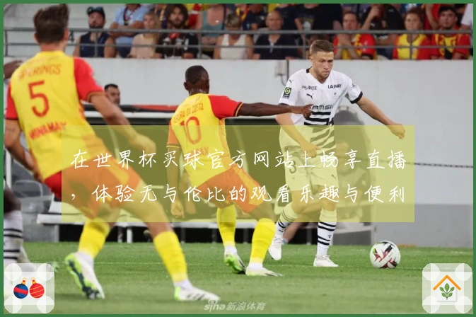 在世界杯买球官方网站上畅享直播，体验无与伦比的观看乐趣与便利！