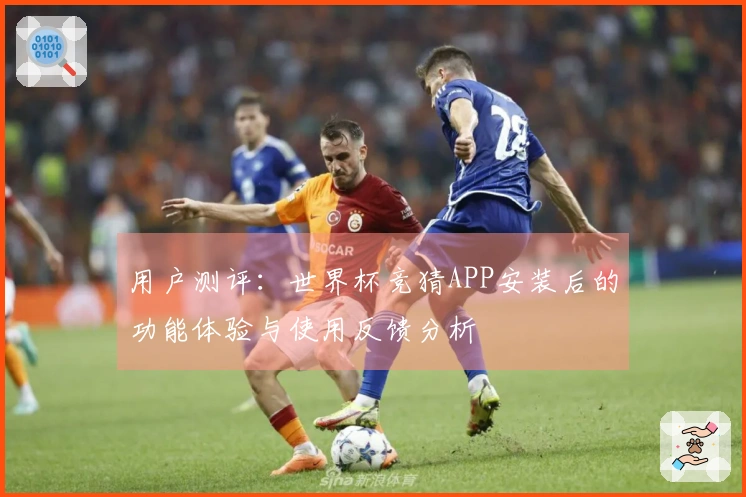 用户测评：世界杯竞猜APP安装后的功能体验与使用反馈分析