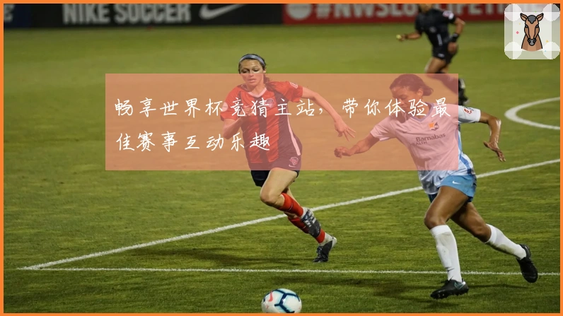 畅享世界杯竞猜主站，带你体验最佳赛事互动乐趣