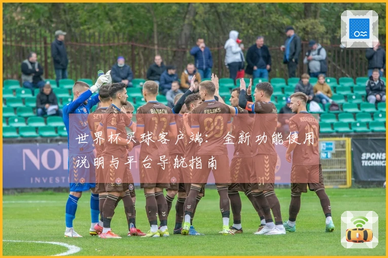 世界杯买球客户端：全新功能使用说明与平台导航指南