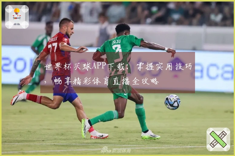 世界杯买球APP下载：掌握实用技巧，畅享精彩体育直播全攻略