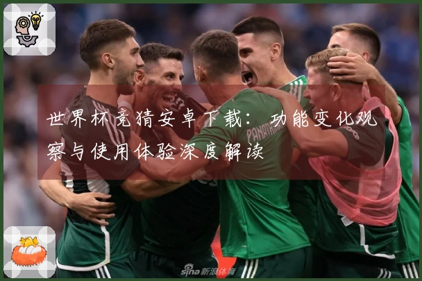 世界杯竞猜安卓下载：功能变化观察与使用体验深度解读