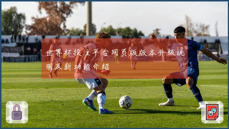 世界杯投注平台网页版版本升级说明及新功能介绍