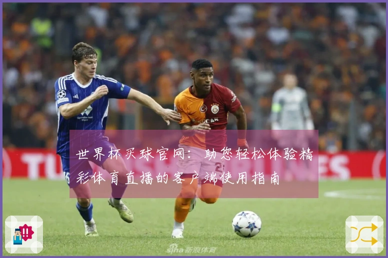 世界杯买球官网：助您轻松体验精彩体育直播的客户端使用指南