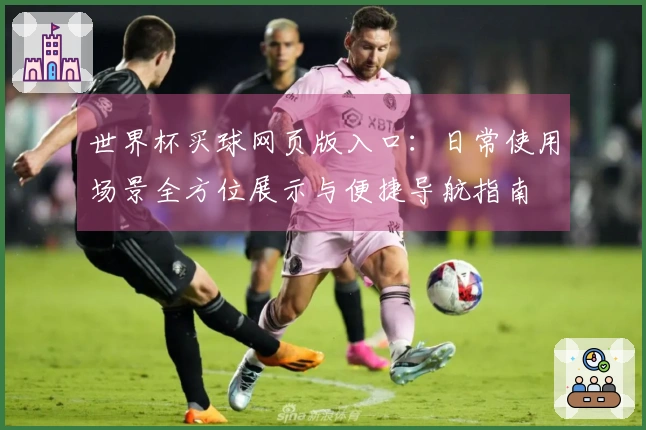 世界杯买球网页版入口：日常使用场景全方位展示与便捷导航指南