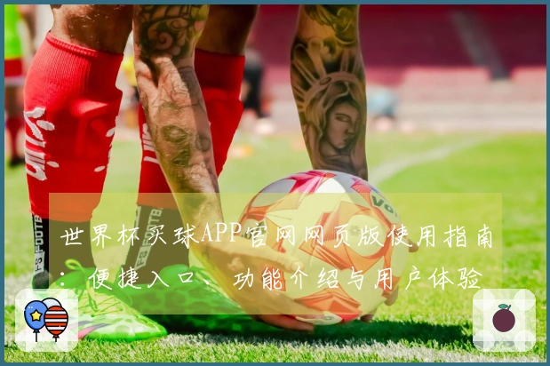 世界杯买球APP官网网页版使用指南：便捷入口、功能介绍与用户体验全方位解析