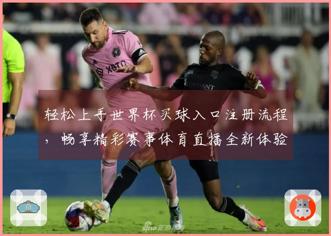 轻松上手世界杯买球入口注册流程，畅享精彩赛事体育直播全新体验