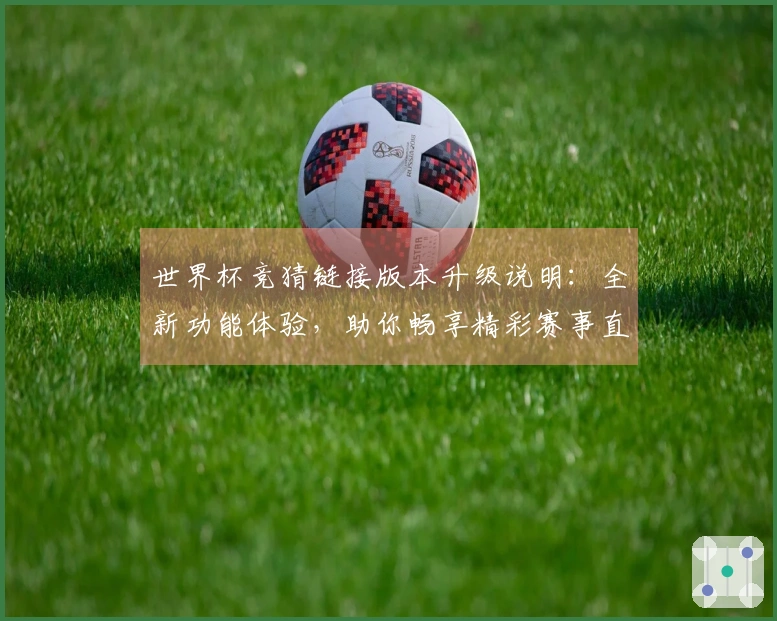 世界杯竞猜链接版本升级说明：全新功能体验，助你畅享精彩赛事直播