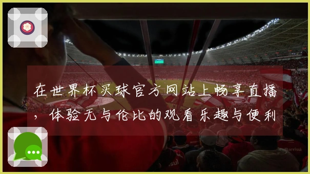 在世界杯买球官方网站上畅享直播，体验无与伦比的观看乐趣与便利！